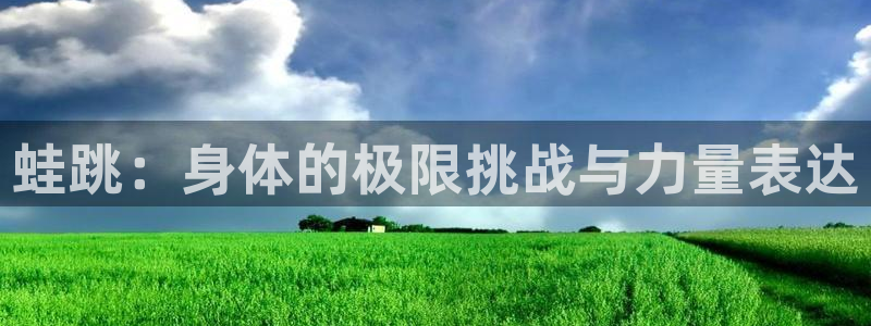 中欧体育网页版：蛙跳：身体的极限挑战与力量表达