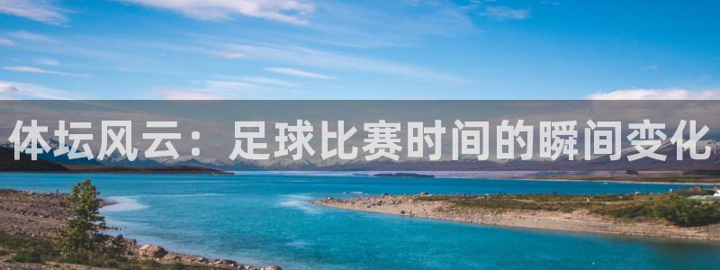 zoty中欧体育平台：体坛风云：足球比赛时间的瞬间变化