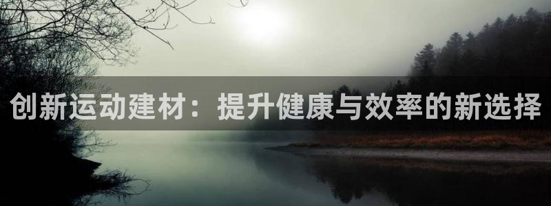 中欧体育下载：创新运动建材：提升健康与效率的新选择