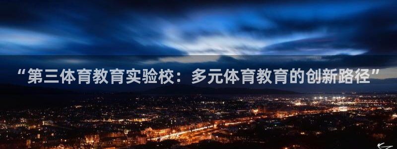 中欧体育下载：“第三体育教育实验校：多元体育教育的创新路径”