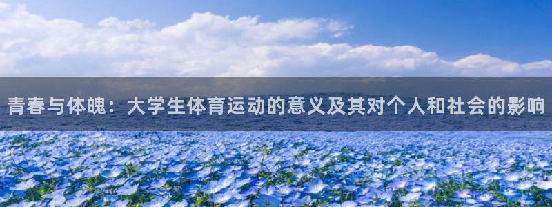 中欧体育官网入口：青春与体魄：大学生体育运动的意义及其对个人和社会的影响